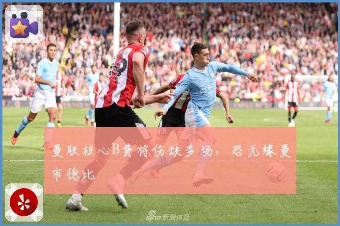 曼联核心B费将伤缺多场，恐无缘曼市德比