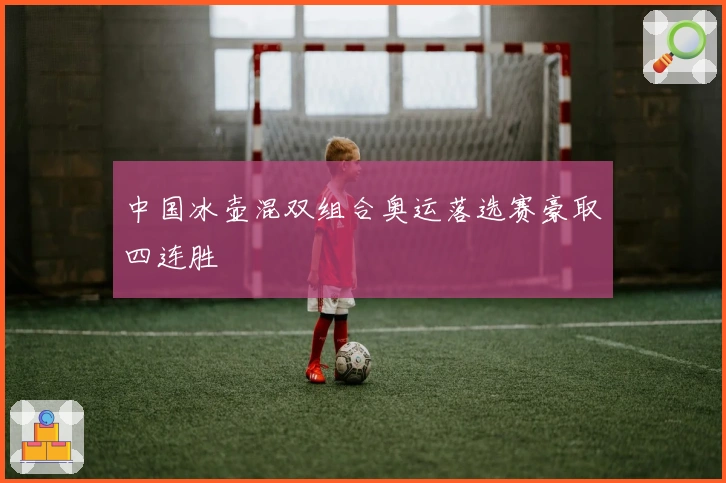 中国冰壶混双组合奥运落选赛豪取四连胜