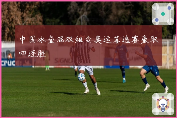 中国冰壶混双组合奥运落选赛豪取四连胜