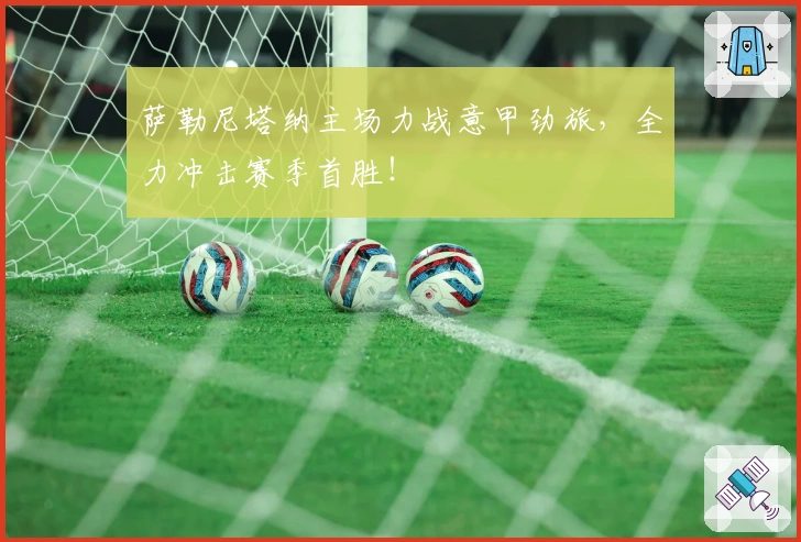 萨勒尼塔纳主场力战意甲劲旅，全力冲击赛季首胜！