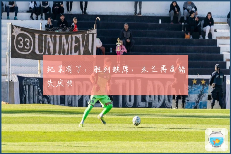 纪录有了，胜利缺席，米兰再度错失庆典