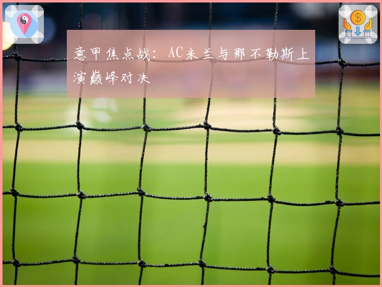 意甲焦点战：AC米兰与那不勒斯上演巅峰对决