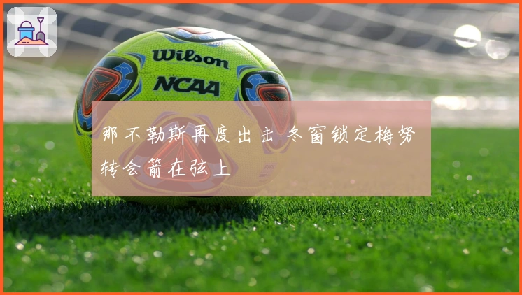 那不勒斯再度出击 冬窗锁定梅努 转会箭在弦上