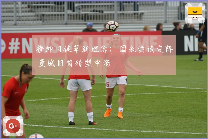 穆帅门徒革新理念：国米尝试变阵 曼城旧将转型中场