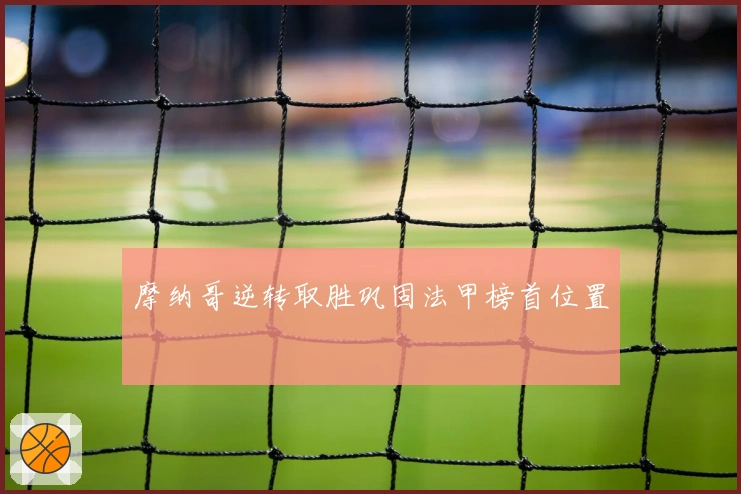 摩纳哥逆转取胜巩固法甲榜首位置