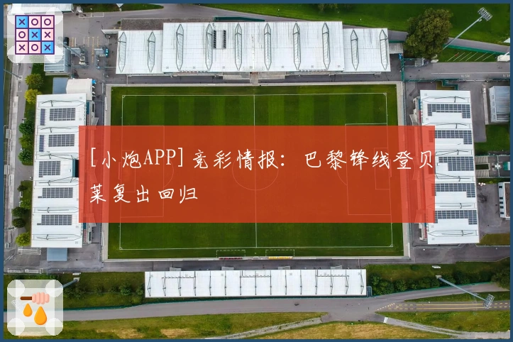 [小炮APP]竞彩情报：巴黎锋线登贝莱复出回归