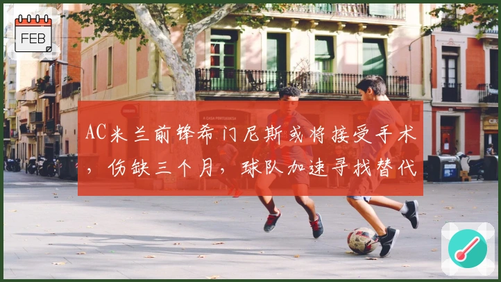 AC米兰前锋希门尼斯或将接受手术，伤缺三个月，球队加速寻找替代