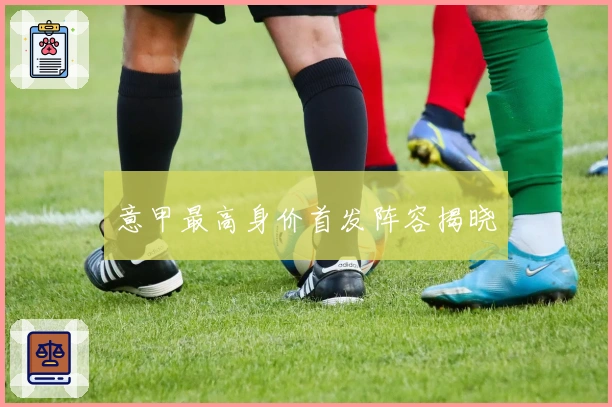 意甲最高身价首发阵容揭晓