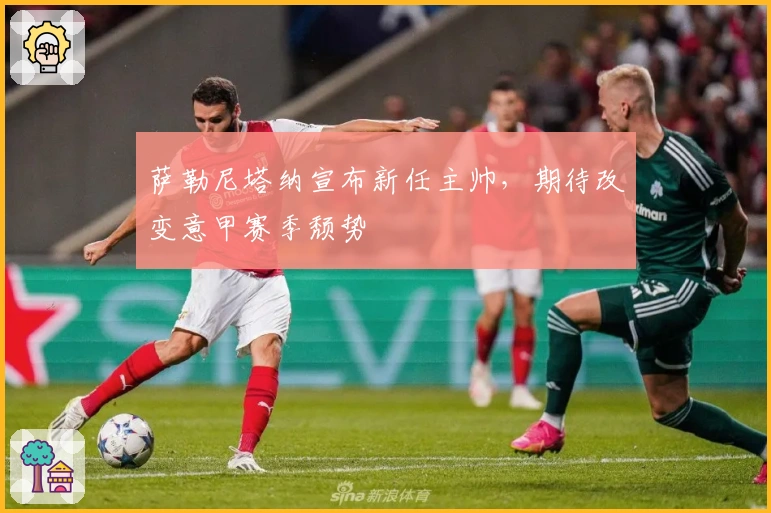 萨勒尼塔纳宣布新任主帅，期待改变意甲赛季颓势