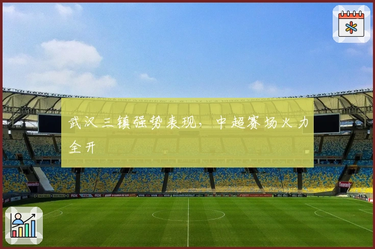 武汉三镇强势表现，中超赛场火力全开