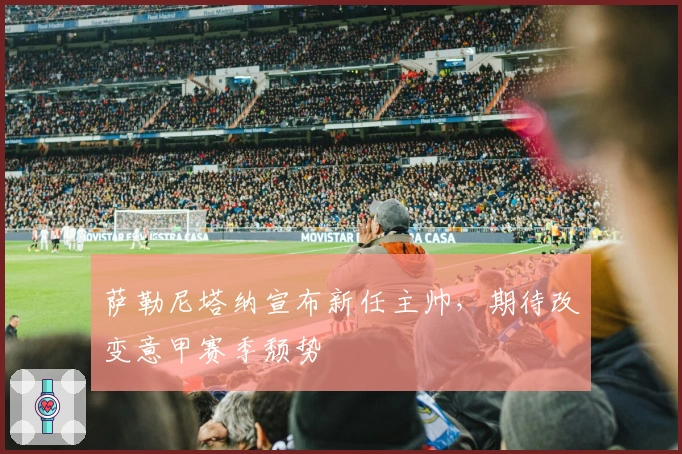 萨勒尼塔纳宣布新任主帅,期待改变意甲赛季颓势