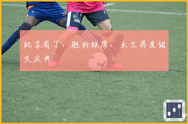 纪录有了，胜利缺席，米兰再度错失庆典