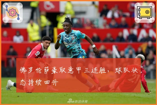 佛罗伦萨豪取意甲三连胜，球队状态持续回升