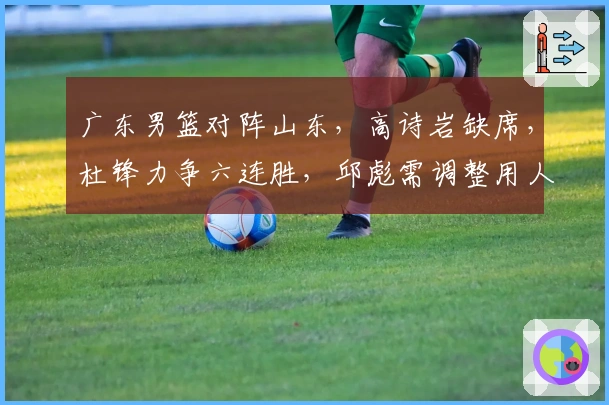 广东男篮对阵山东，高诗岩缺席，杜锋力争六连胜，邱彪需调整用人